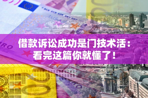 武汉借款诉讼成功是门技术活：看完这篇你就懂了！