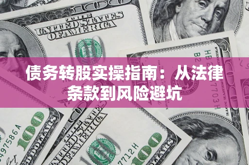 武汉债务转股实操指南：从法律条款到风险避坑
