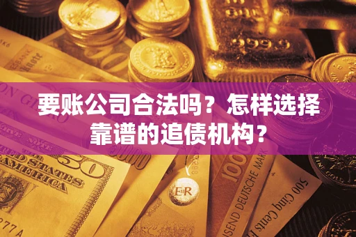武汉要账公司合法吗？怎样选择靠谱的追债机构？